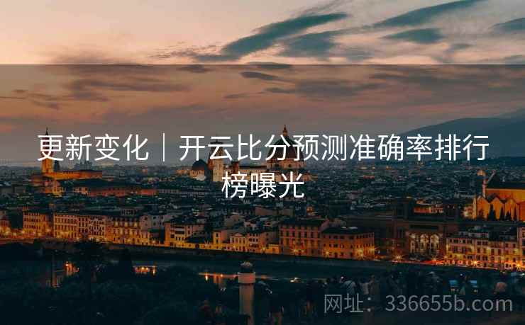 更新变化｜开云比分预测准确率排行榜曝光  第2张