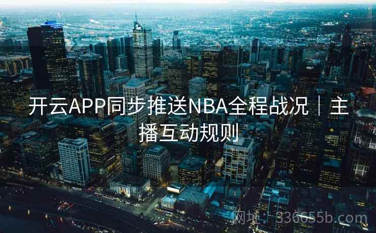 开云APP同步推送NBA全程战况｜主播互动规则