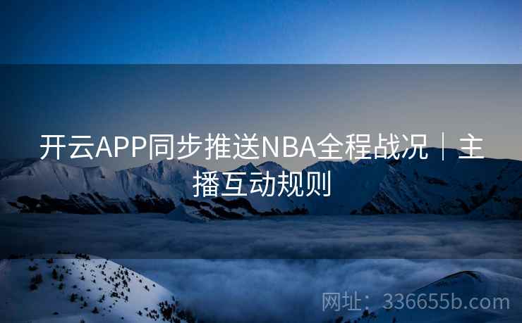 开云APP同步推送NBA全程战况｜主播互动规则