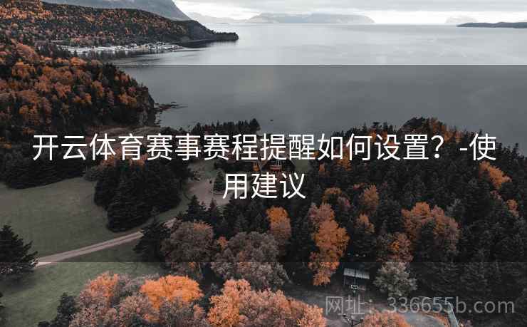 开云体育赛事赛程提醒如何设置？-使用建议