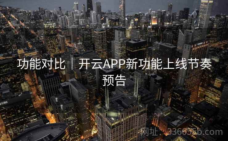 功能对比｜开云APP新功能上线节奏预告  第2张