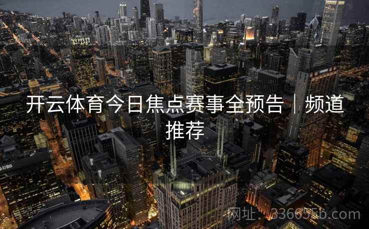 开云体育今日焦点赛事全预告｜频道推荐  第1张