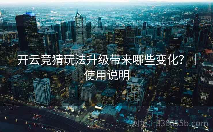 开云竞猜玩法升级带来哪些变化？｜使用说明  第2张
