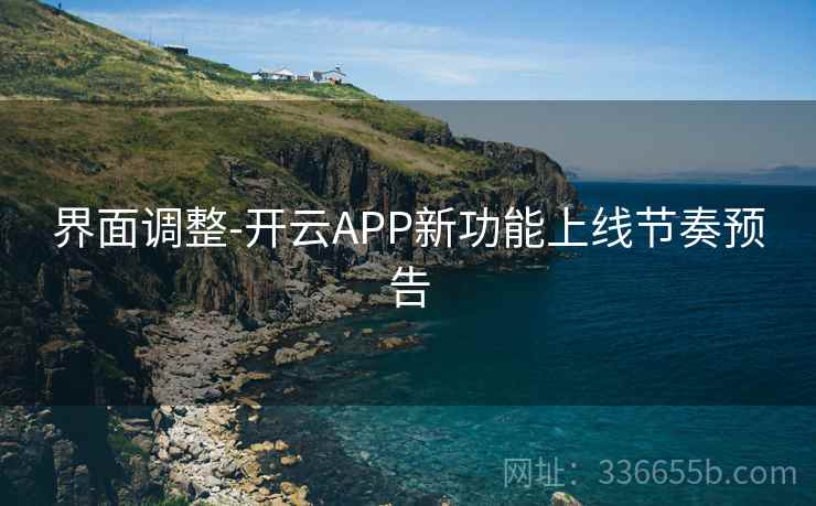界面调整-开云APP新功能上线节奏预告