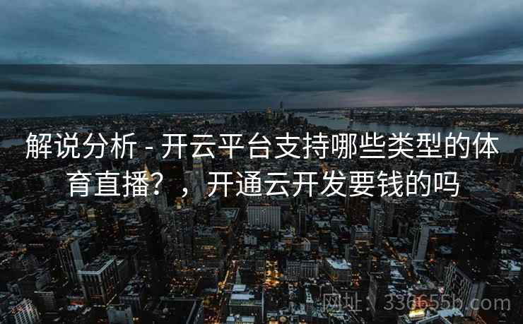 解说分析 - 开云平台支持哪些类型的体育直播？，开通云开发要钱的吗  第2张