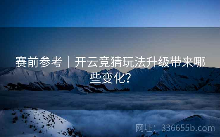 赛前参考｜开云竞猜玩法升级带来哪些变化？  第2张