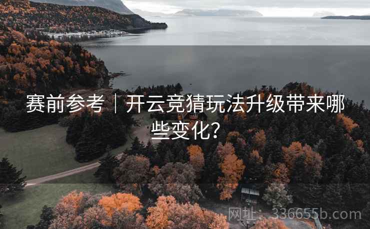 赛前参考｜开云竞猜玩法升级带来哪些变化？  第1张