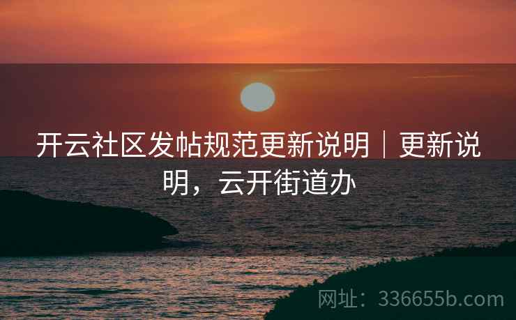 开云社区发帖规范更新说明｜更新说明，云开街道办  第2张