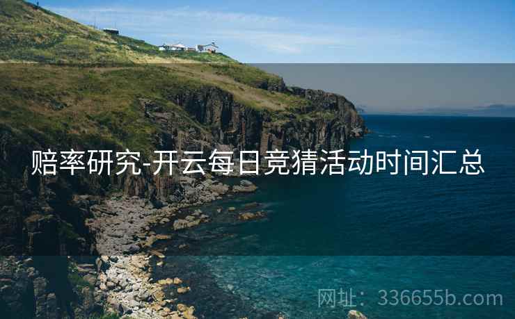 赔率研究-开云每日竞猜活动时间汇总  第2张