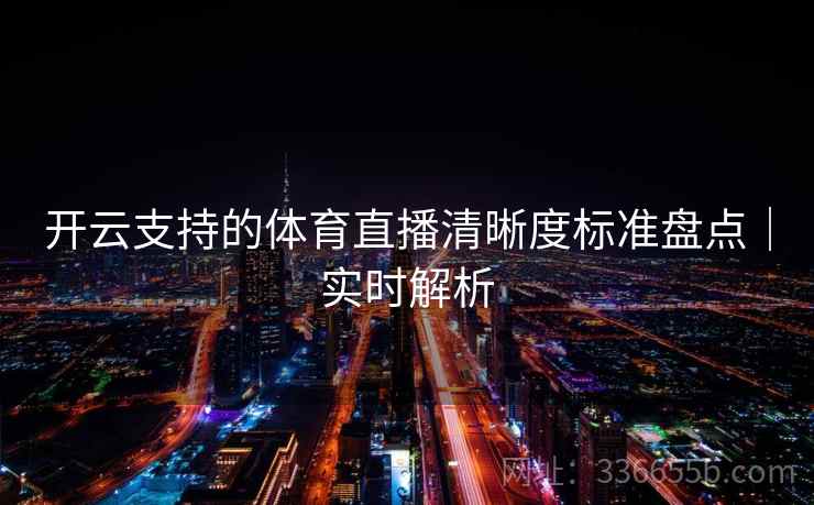 开云支持的体育直播清晰度标准盘点｜实时解析  第1张
