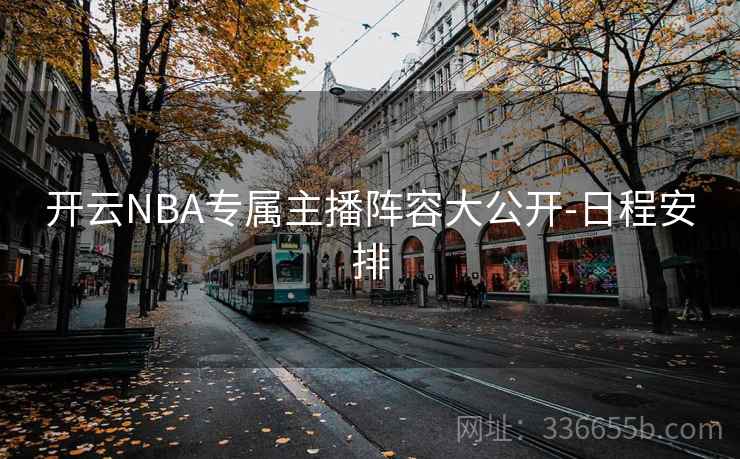 开云NBA专属主播阵容大公开-日程安排  第1张