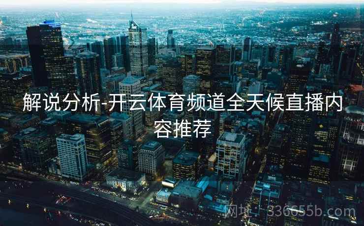 解说分析-开云体育频道全天候直播内容推荐  第1张