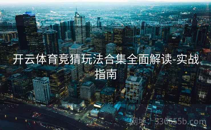 开云体育竞猜玩法合集全面解读-实战指南  第2张