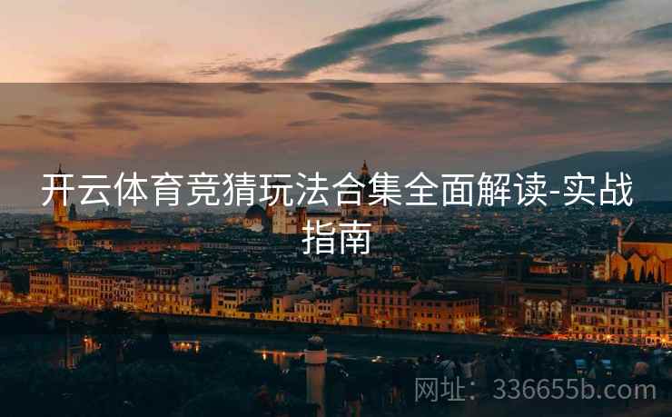 开云体育竞猜玩法合集全面解读-实战指南  第1张