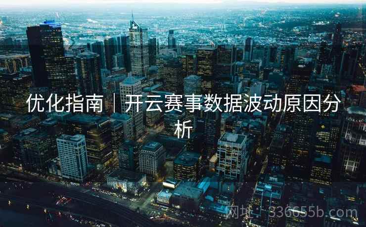优化指南｜开云赛事数据波动原因分析  第2张