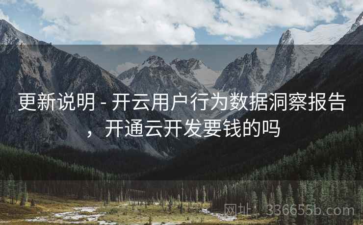 更新说明 - 开云用户行为数据洞察报告，开通云开发要钱的吗