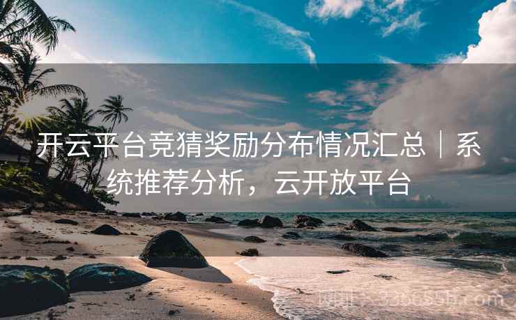 开云平台竞猜奖励分布情况汇总｜系统推荐分析，云开放平台