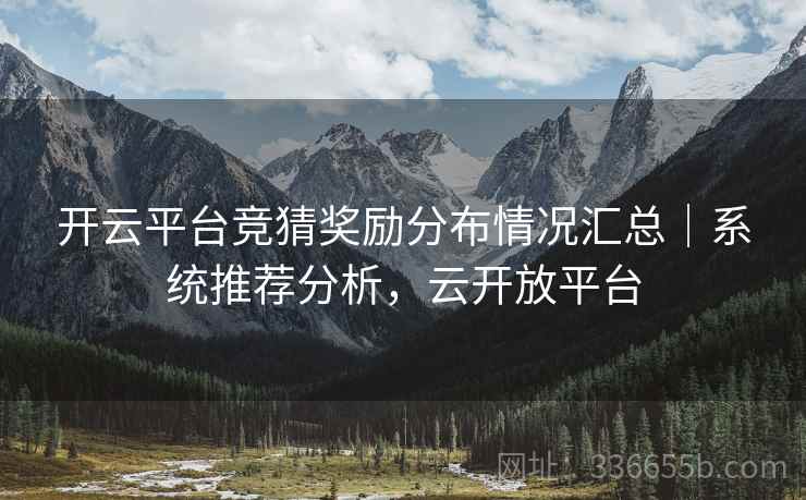 开云平台竞猜奖励分布情况汇总｜系统推荐分析，云开放平台  第2张