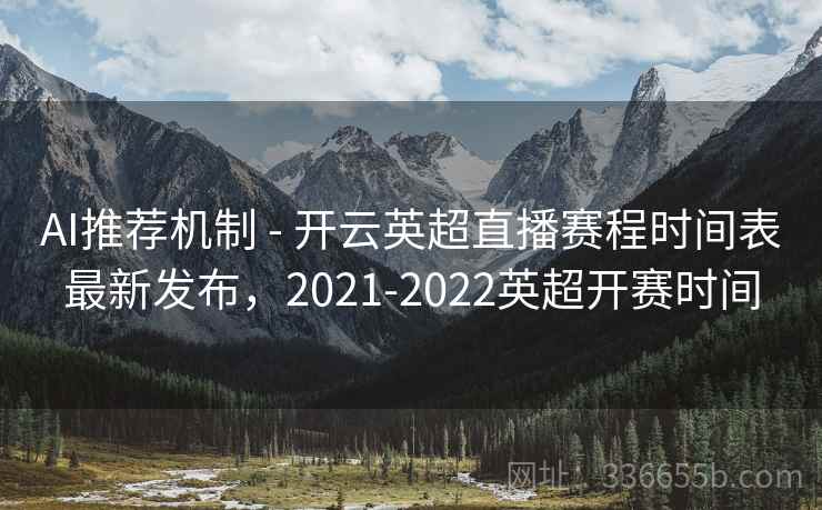 AI推荐机制 - 开云英超直播赛程时间表最新发布，2021-2022英超开赛时间  第2张