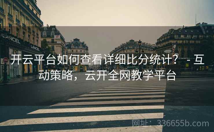 开云平台如何查看详细比分统计？ - 互动策略，云开全网教学平台  第1张