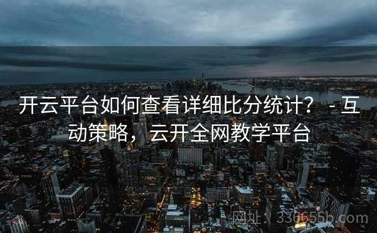 开云平台如何查看详细比分统计？ - 互动策略，云开全网教学平台  第2张