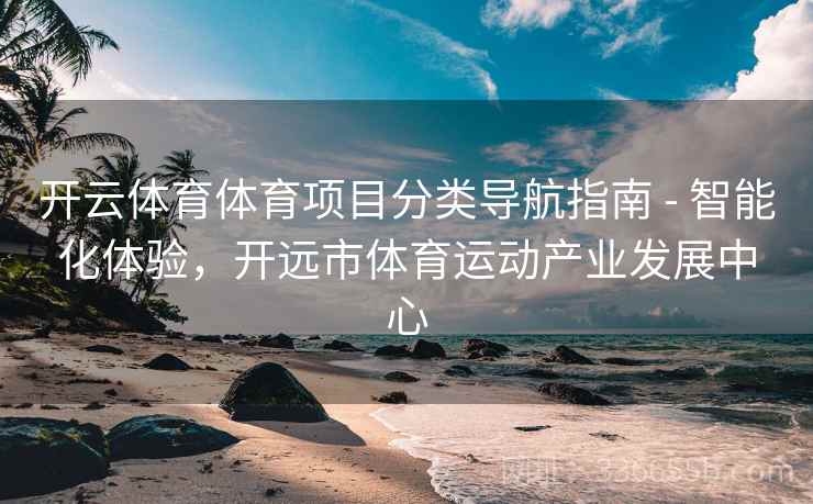 开云体育体育项目分类导航指南 - 智能化体验，开远市体育运动产业发展中心