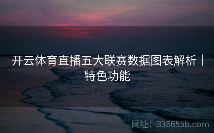 开云体育直播五大联赛数据图表解析｜特色功能