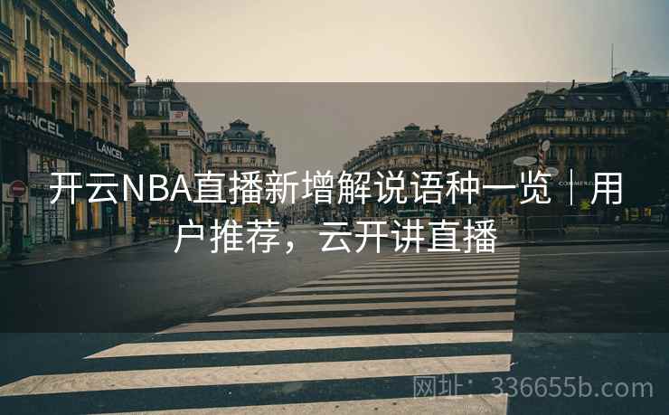 开云NBA直播新增解说语种一览｜用户推荐，云开讲直播  第2张