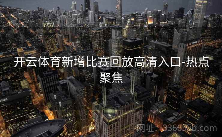 开云体育新增比赛回放高清入口-热点聚焦