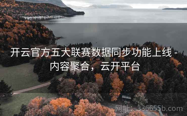 开云官方五大联赛数据同步功能上线 - 内容聚合，云开平台  第2张