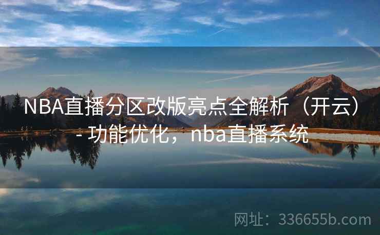 NBA直播分区改版亮点全解析（开云） - 功能优化，nba直播系统
