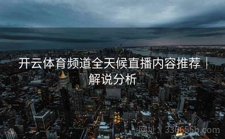 开云体育频道全天候直播内容推荐｜解说分析  第2张