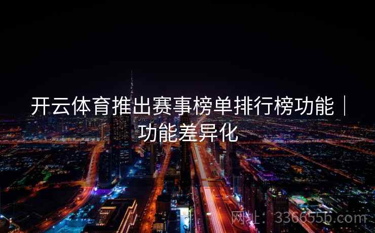 开云体育推出赛事榜单排行榜功能｜功能差异化