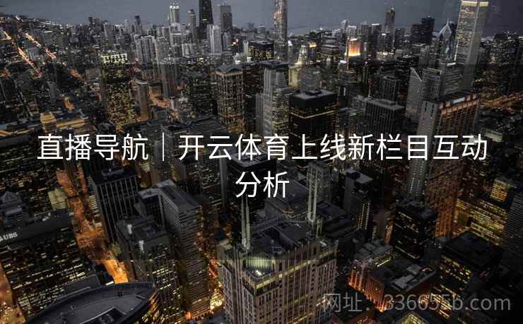 直播导航｜开云体育上线新栏目互动分析  第2张