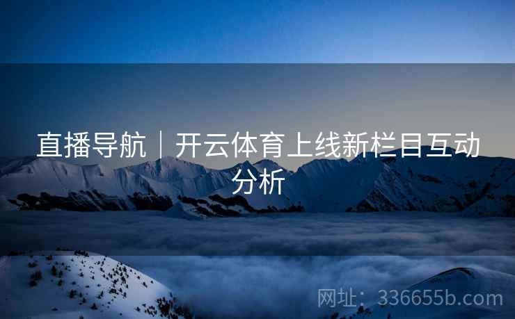 直播导航｜开云体育上线新栏目互动分析