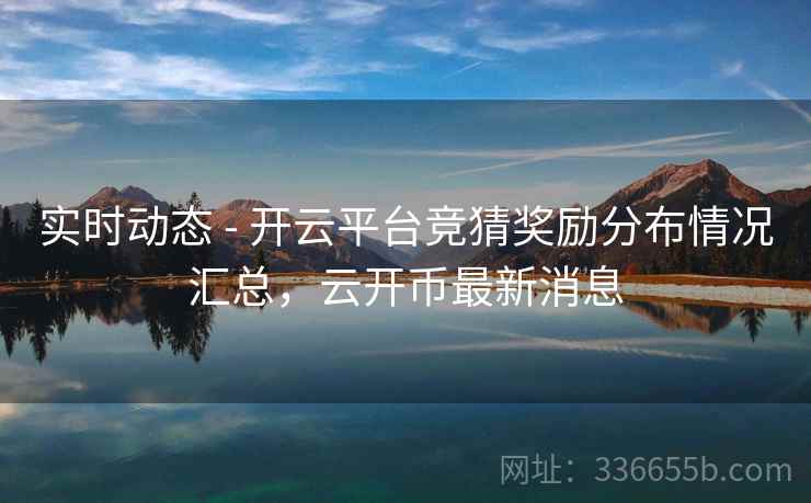 实时动态 - 开云平台竞猜奖励分布情况汇总，云开币最新消息  第2张