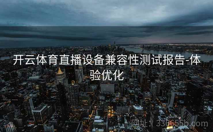 开云体育直播设备兼容性测试报告-体验优化