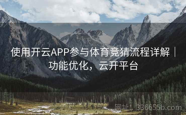 使用开云APP参与体育竞猜流程详解｜功能优化，云开平台