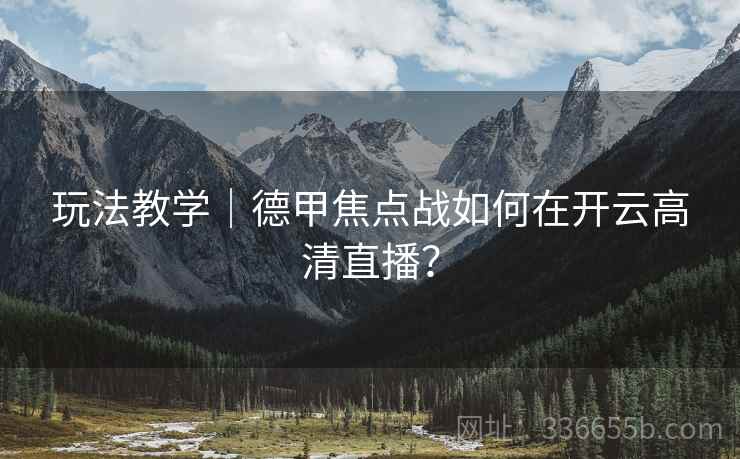 玩法教学｜德甲焦点战如何在开云高清直播？  第2张