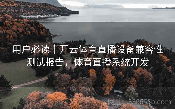 用户必读｜开云体育直播设备兼容性测试报告，体育直播系统开发
