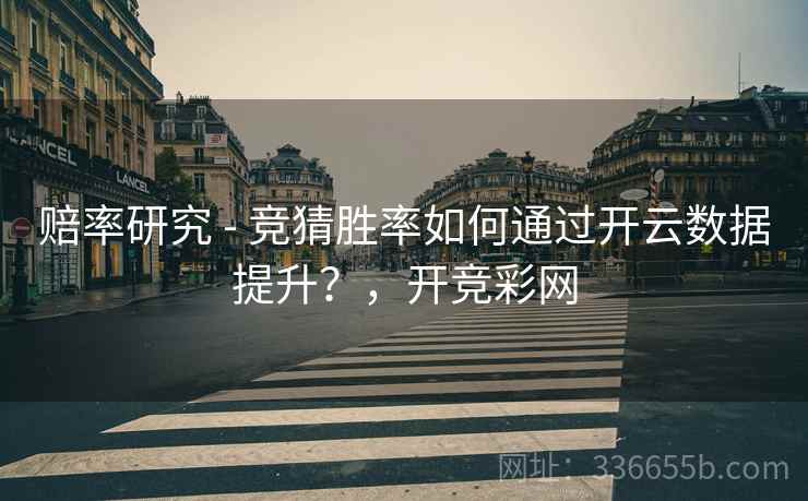 赔率研究 - 竞猜胜率如何通过开云数据提升？，开竞彩网
