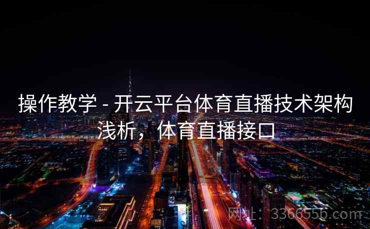操作教学 - 开云平台体育直播技术架构浅析，体育直播接口  第2张