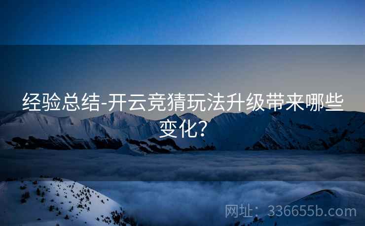 经验总结-开云竞猜玩法升级带来哪些变化？