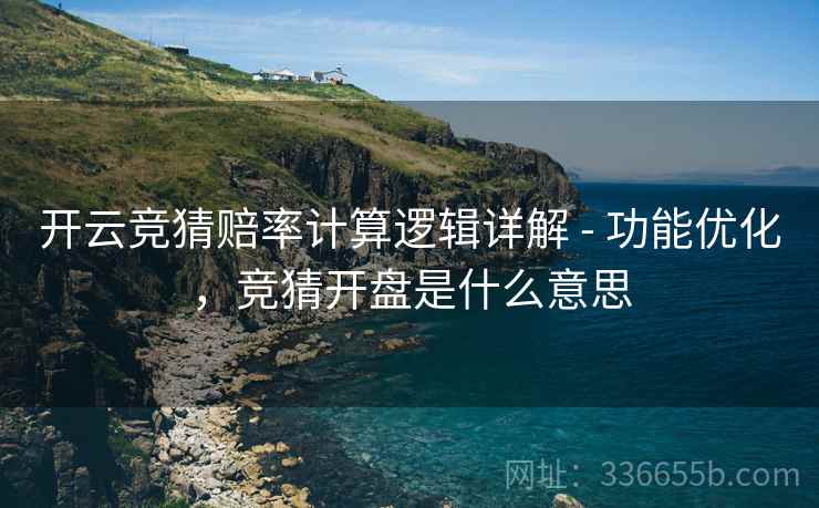 开云竞猜赔率计算逻辑详解 - 功能优化，竞猜开盘是什么意思