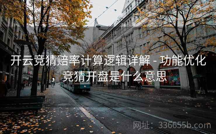 开云竞猜赔率计算逻辑详解 - 功能优化，竞猜开盘是什么意思  第2张