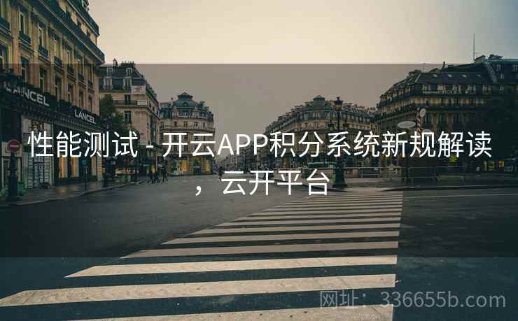 性能测试 - 开云APP积分系统新规解读，云开平台  第2张