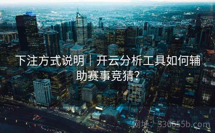下注方式说明｜开云分析工具如何辅助赛事竞猜？