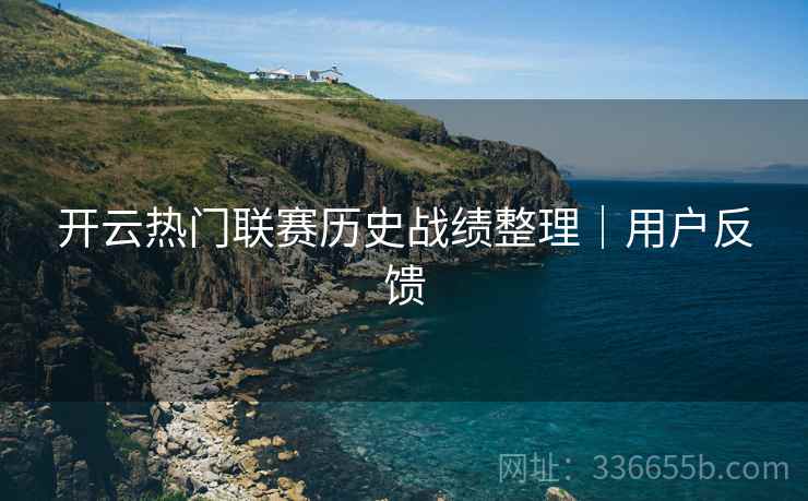 开云热门联赛历史战绩整理｜用户反馈