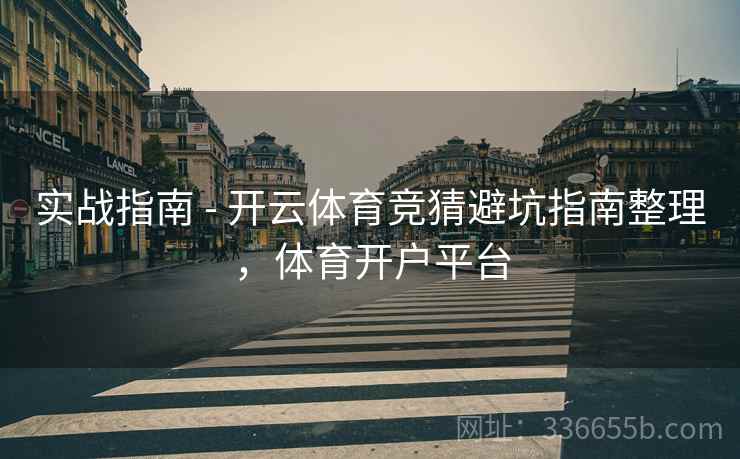 实战指南 - 开云体育竞猜避坑指南整理，体育开户平台