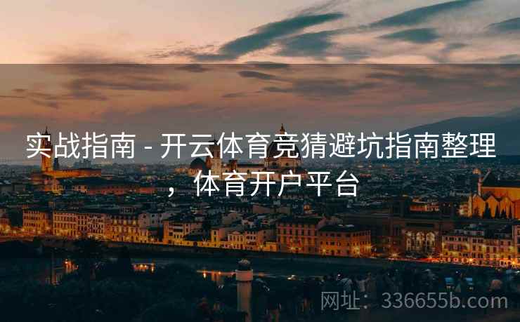实战指南 - 开云体育竞猜避坑指南整理，体育开户平台